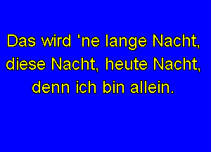 Das wird 'ne lange Nacht,
diese Nacht, heute Nacht,

denn ich bin allein.