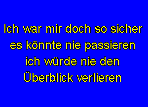 lch war mir doch so sicher
es kOnnte nie passieren

ich wUrde nie den
Uberblick verlieren