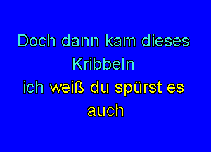 Doch dann kam dieses
Kribbeln

ich weiB du spUrst es
auch