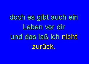 doch es gibt auch ein
Leben vor dir

und das IaB ich nicht
zurUck.