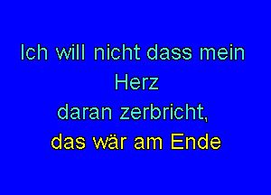 Ich will nicht dass mein
Herz

daran zerbricht,
das war am Ende