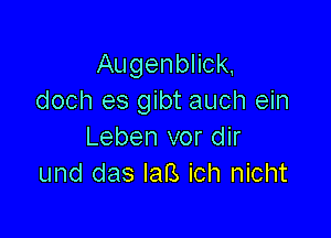 Augenblick,
doch es gibt auch ein

Leben vor dir
und das laB ich nicht