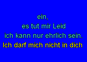 ein
es tut mir Leid

ich kann nur ehrlich sein.
Ich darf mich nicht in dich