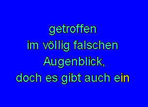 getroffen
im vollig falschen

Augenblick.
doch es gibt auch ein