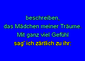 beschreiben,
das madchen meiner Traume.

Mit ganz viel Gefilhl
sag' ich zartlich zu ihl'i