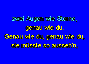 zwei Augen wie Sterne,
genau wie du.

Genau wie du, genau wie du,
sie mUsste so ausseh'n,