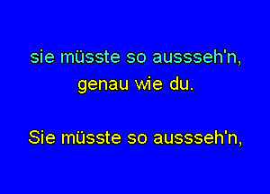 sie anSSte so aussseh'n,
genau wie du.

Sie mUsste so aussseh'n,