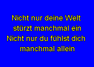 Nicht nur deine Welt
stUrzt manchmal ein

Nicht nur du fL'Ihlst dich
manchmal allein