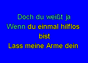 Doch du weiBt ja
Wenn du einmal hilflos

bist
Lass meine Arme dein