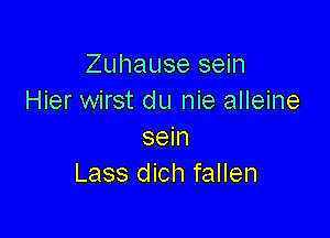 Zuhause sein
Hier wirst du nie alleine

sein
Lass dich fallen