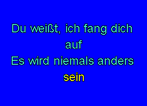 Du weiBt. ich fang dich
auf

Es wird niemals anders
sein