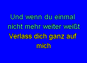 Und wenn du einmal
nicht mehr weiter weiBt

Verlass dich ganz auf
mich