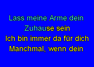 Lass meine Arme dein
Zuhause sein

Ich bin immer da fUr dich
Manchmal, wenn dein