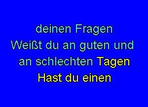 deinen Fragen
WeiBt du an guten und

an schlechten Tagen
Hast du einen