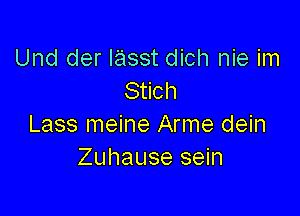 Und der lasst dich nie im
Stich

Lass meine Arme dein
Zuhause sein