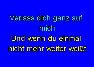 Verlass dich ganz auf
mich

Und wenn du einmal
nicht mehr weiter weiBt