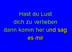 Hast du Lust
dich zu verlieben

dann komm her und sag
es mir