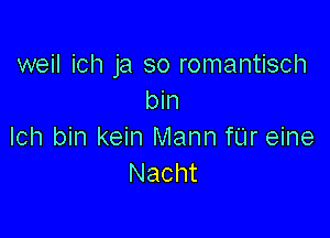 weil ich ja so romantisch
bin

Ich bin kein Mann fUr eine
Nacht