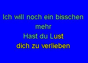 Ich will noch ein bisschen
Inehr

Hast du Lust
dich zu verlieben