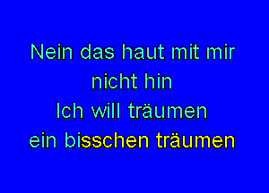 Nein das haut mit mir
nicht hin

lch will traumen
ein bisschen traumen