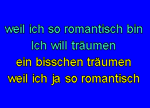 weil ich so romantisch bin
Ich will traumen

ein bisschen traumen
weil ich ja so romantisch