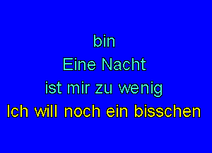 bin
Eine Nacht

ist mir zu wenig
lch will noch ein bisschen