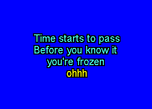 Time starts to pass
Before you know it

you're frozen
ohhh
