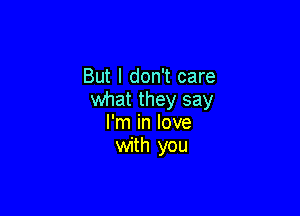 But I don't care
what they say

I'm in love
with you