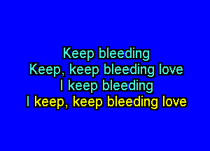 Keep bleeding
Keep, keep bleeding love

I keep bleeding
I keep, keep bleeding love