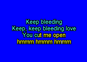 Keep bleeding
Keep, keep bleeding love

You cut me open
hmmmhmmmhmmm