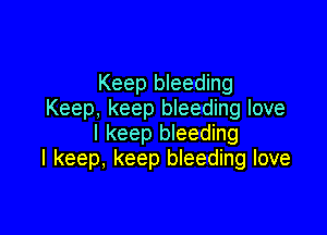 Keep bleeding
Keep, keep bleeding love

I keep bleeding
I keep, keep bleeding love