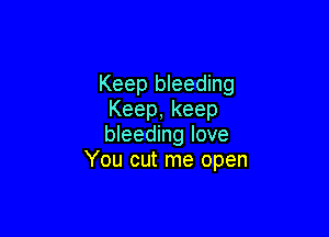 Keep bleeding
Keep,keep

bleeding love
You cut me open