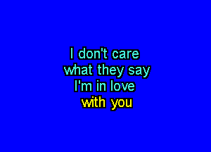 I don't care
what they say

I'm in love
with you