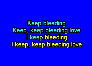 Keep bleeding
Keep, keep bleeding love

I keep bleeding
I keep, keep bleeding love