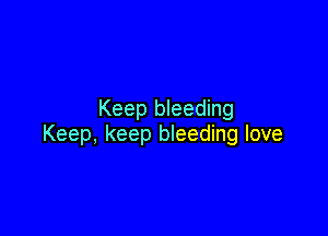 Keep bleeding

Keep, keep bleeding love