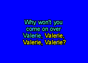 Why won't you
come on over

Valerie, Valerie,
Valerie, Valerie?
