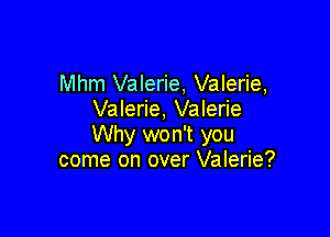 Mhm Valerie, Valerie,
Valerie, Valerie

Why won't you
come on over Valerie?