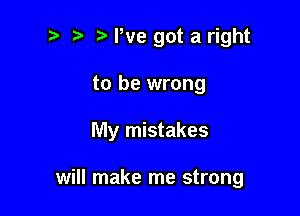 t. We got a right
to be wrong

My mistakes

will make me strong