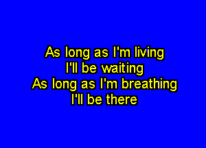 As long as I'm living
I'll be waiting

As long as I'm breathing
I'll be there