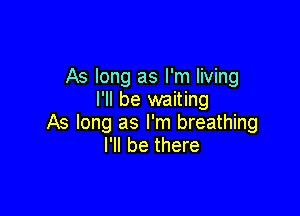 As long as I'm living
I'll be waiting

As long as I'm breathing
I'll be there