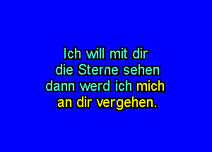 Ich will mit dir
die Sterne sehen

dann werd ich mich
an dir vergehen.