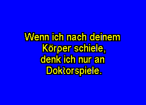 Wenn ich nach deinem
Kdrper schiele,

denk ich nur an
Doktorspiele.