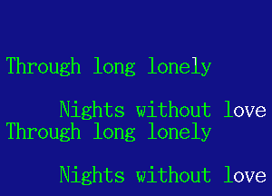 Through long lonely

Nights without love
Through long lonely

Nights without love