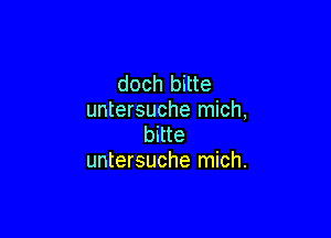 doch bitte
untersuche mich,

bitte
untersuche mich.