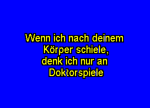 Wenn ich nach deinem
Kdrper schiele,

denk ich nur an
Doktorspiele