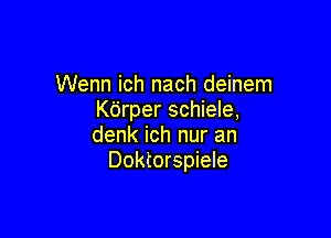 Wenn ich nach deinem
Kdrper schiele,

denk ich nur an
Doktorspiele