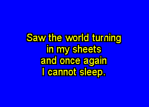 Saw the world turning
in my sheets

and once again
I cannot sleep.