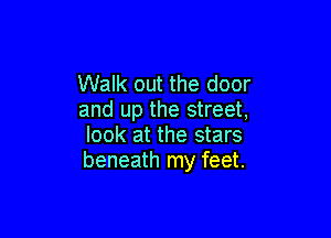 Walk out the door
and up the street,

look at the stars
beneath my feet.