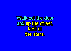 Walk out the door
and up the street.

look at
the stars.
