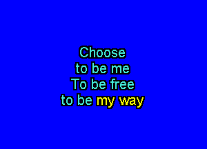 Choose
to be me

To be free
to be my way